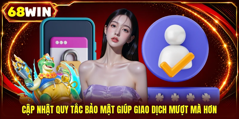 Cập nhật quy tắc bảo mật giúp giao dịch mượt mà hơn 
