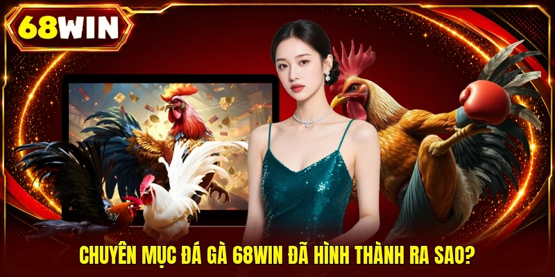 Chuyên mục đá gà 68WIN đã hình thành ra sao?