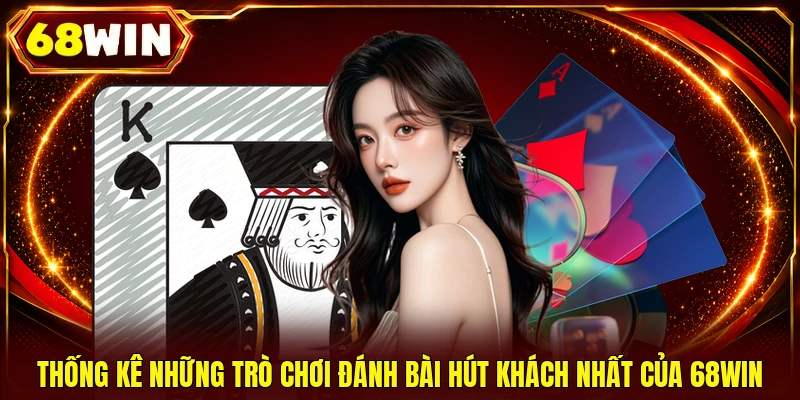 Thống kê những trò chơi đánh bài hút khách nhất của 68WIN